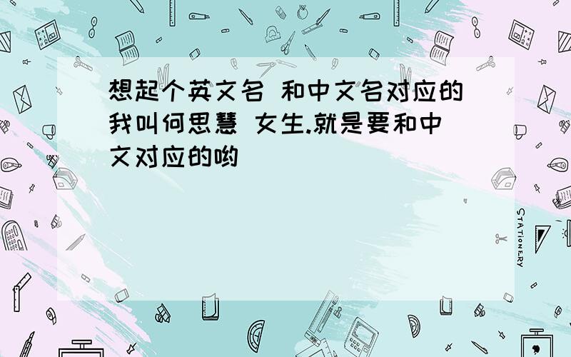 想起个英文名 和中文名对应的我叫何思慧 女生.就是要和中文对应的哟