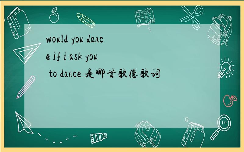 would you dance if i ask you to dance 是哪首歌德歌词