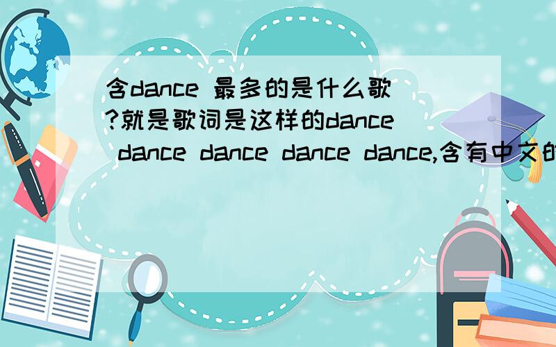 含dance 最多的是什么歌?就是歌词是这样的dance dance dance dance dance,含有中文的