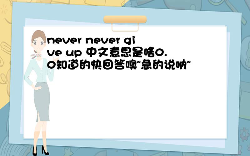 never never give up 中文意思是啥0.0知道的快回答噢~急的说呐~