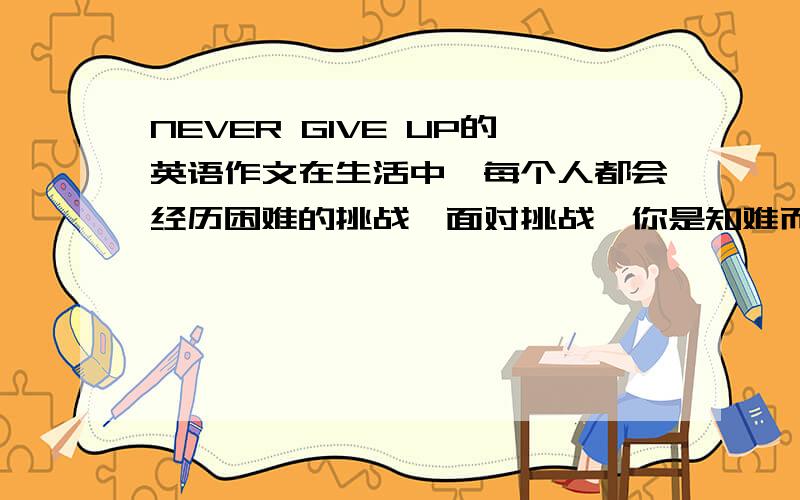 NEVER GIVE UP的英语作文在生活中,每个人都会经历困难的挑战,面对挑战,你是知难而退还是坚持不懈的努力呢?请你以一次难忘的经历为话题,写一次你在初中生活中战胜困难,获得成功的经历与我