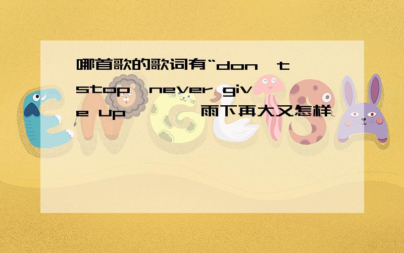 哪首歌的歌词有“don't stop,never give up…………雨下再大又怎样…………lalalalalalala…………”只听到这些……反正不是彩虹的微笑啦～