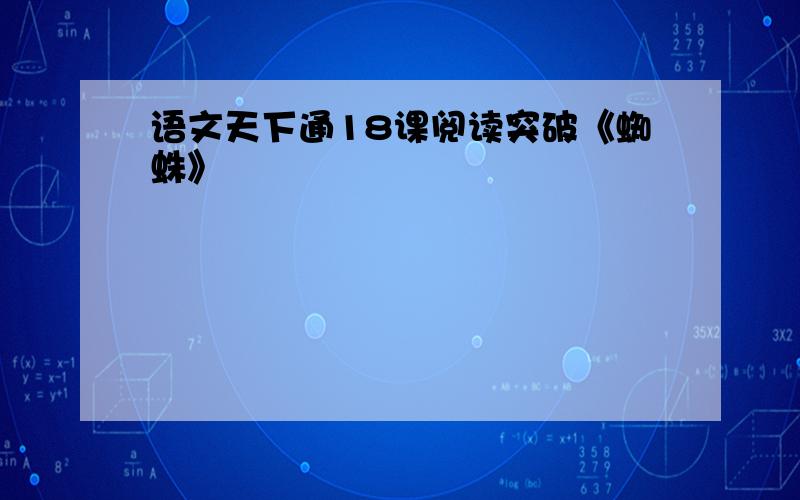 语文天下通18课阅读突破《蜘蛛》