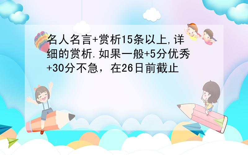 名人名言+赏析15条以上,详细的赏析.如果一般+5分优秀+30分不急，在26日前截止