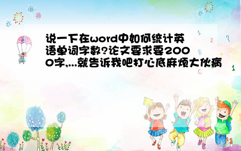 说一下在word中如何统计英语单词字数?论文要求要2000字,...就告诉我吧打心底麻烦大伙病