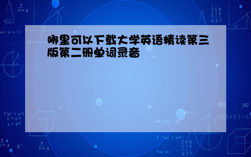 哪里可以下载大学英语精读第三版第二册单词录音