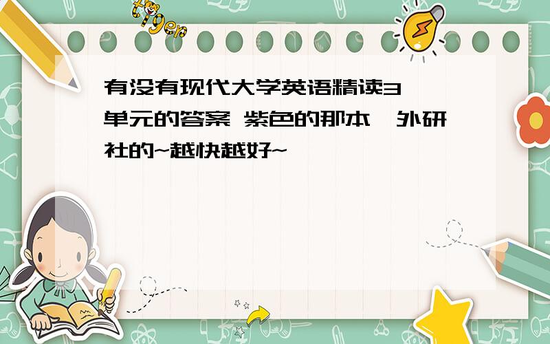 有没有现代大学英语精读3 一单元的答案 紫色的那本,外研社的~越快越好~