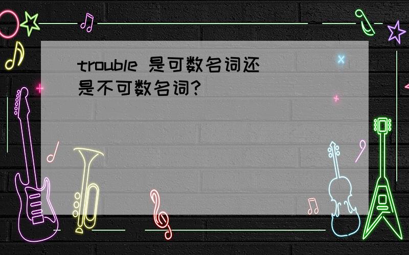 trouble 是可数名词还是不可数名词?