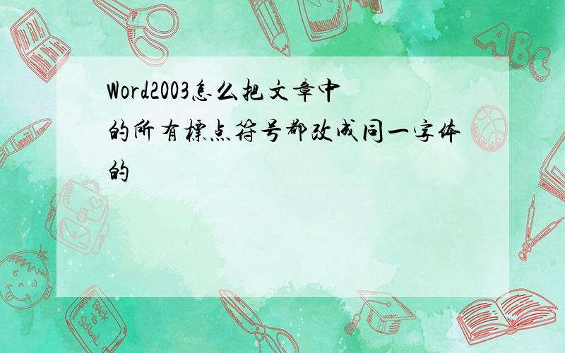 Word2003怎么把文章中的所有标点符号都改成同一字体的