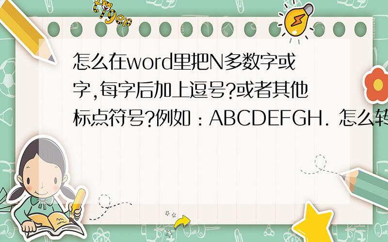 怎么在word里把N多数字或字,每字后加上逗号?或者其他标点符号?例如：ABCDEFGH. 怎么转换成：{A,B,C,D},{E,F,G,H},.     这个效果.注意第四个字后面没有逗号,逗号在括号外~~有很多字都要转换成这个