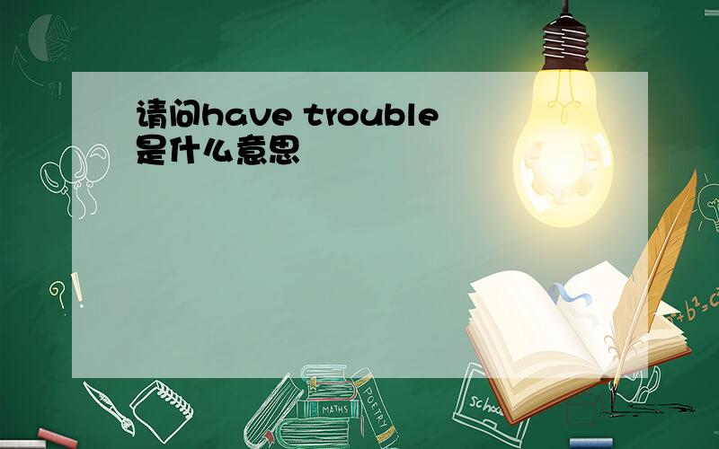 请问have trouble是什么意思