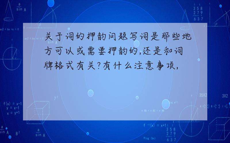 关于词的押韵问题写词是那些地方可以或需要押韵的,还是和词牌格式有关?有什么注意事项,