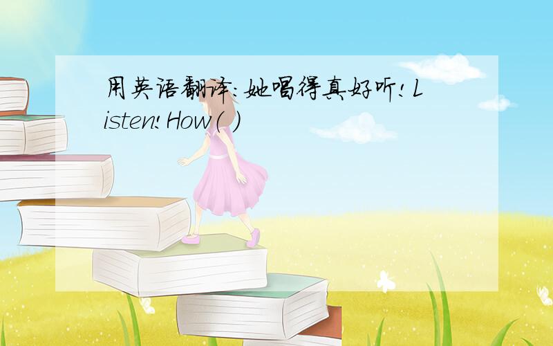 用英语翻译：她唱得真好听!Listen!How（ ）