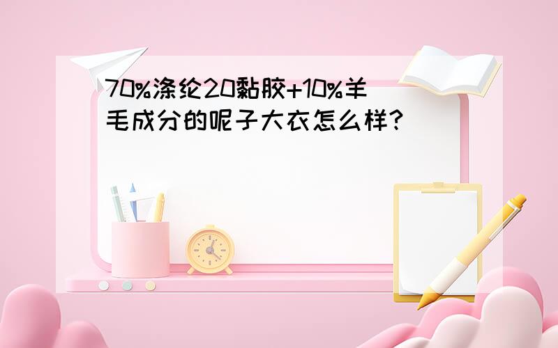 70%涤纶20黏胶+10%羊毛成分的呢子大衣怎么样?