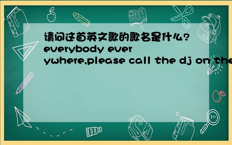 请问这首英文歌的歌名是什么?everybody everywhere,please call the dj on the airfrom moon to mars and everywhere ,please call the dj on the air ...在健身房经常听到,就是不知道名字,