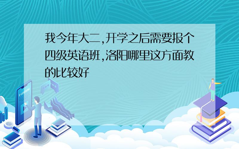 我今年大二,开学之后需要报个四级英语班,洛阳哪里这方面教的比较好