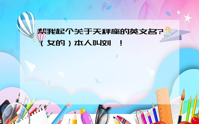 帮我起个关于天秤座的英文名?（女的）本人叫刘馨!