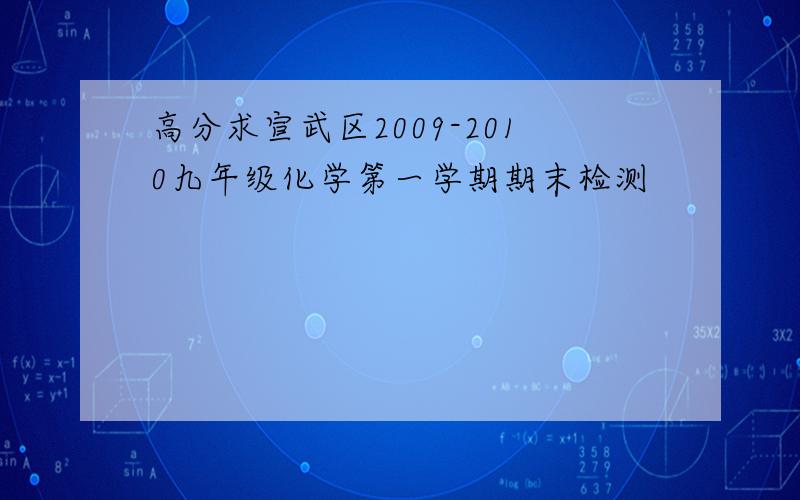 高分求宣武区2009-2010九年级化学第一学期期末检测