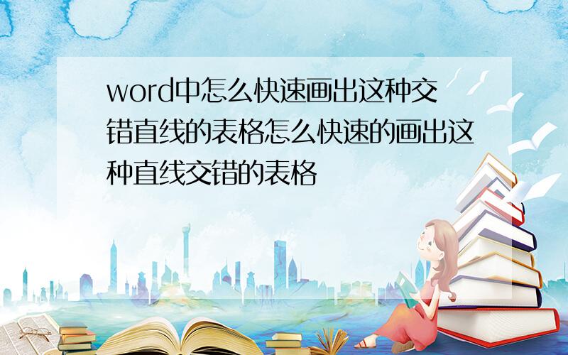 word中怎么快速画出这种交错直线的表格怎么快速的画出这种直线交错的表格