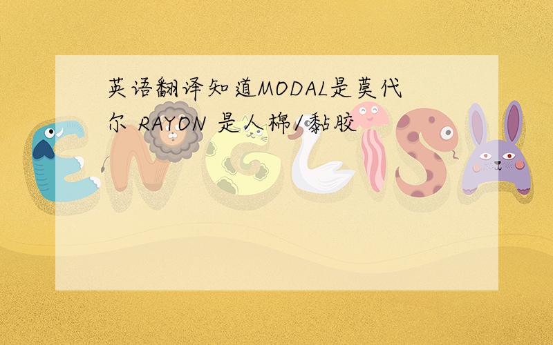 英语翻译知道MODAL是莫代尔 RAYON 是人棉/黏胶