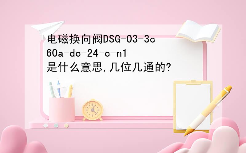 电磁换向阀DSG-03-3c60a-dc-24-c-n1是什么意思,几位几通的?