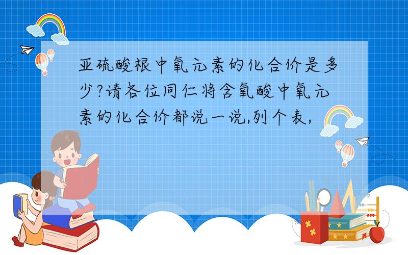 亚硫酸根中氧元素的化合价是多少?请各位同仁将含氧酸中氧元素的化合价都说一说,列个表,