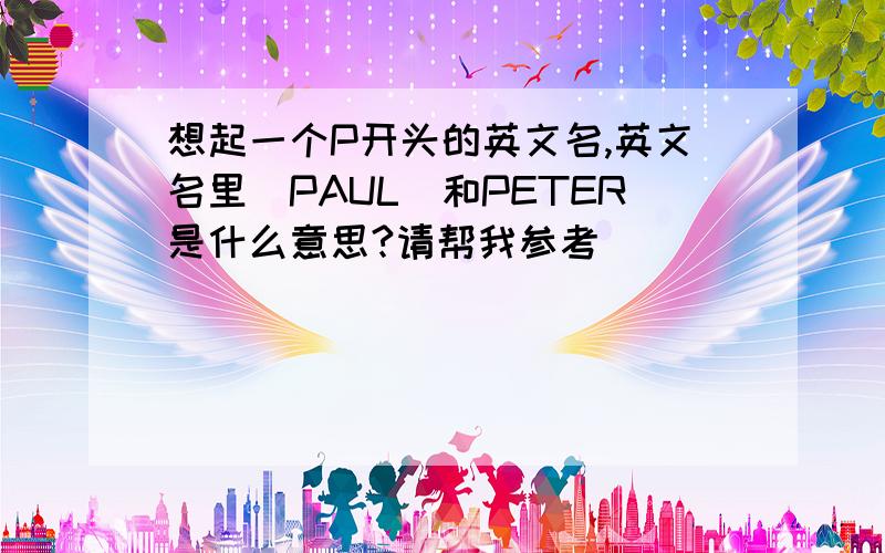 想起一个P开头的英文名,英文名里（PAUL）和PETER是什么意思?请帮我参考