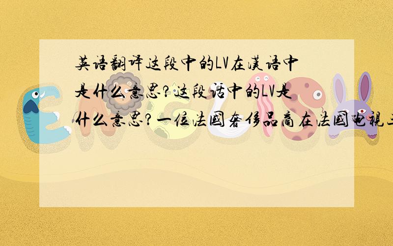 英语翻译这段中的LV在汉语中是什么意思?这段话中的LV是什么意思?一位法国奢侈品商在法国电视三台一档文化节目上称,“呼吁抵制法国货的中国人本来就买不起,买得起的人即便呼吁他也买.