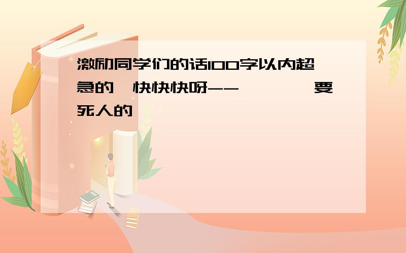 激励同学们的话100字以内超急的,快快快呀--————要死人的