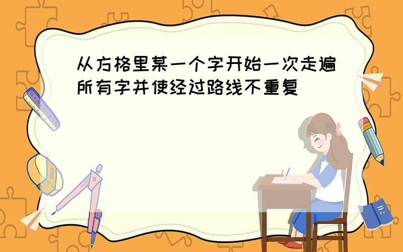 从方格里某一个字开始一次走遍所有字并使经过路线不重复