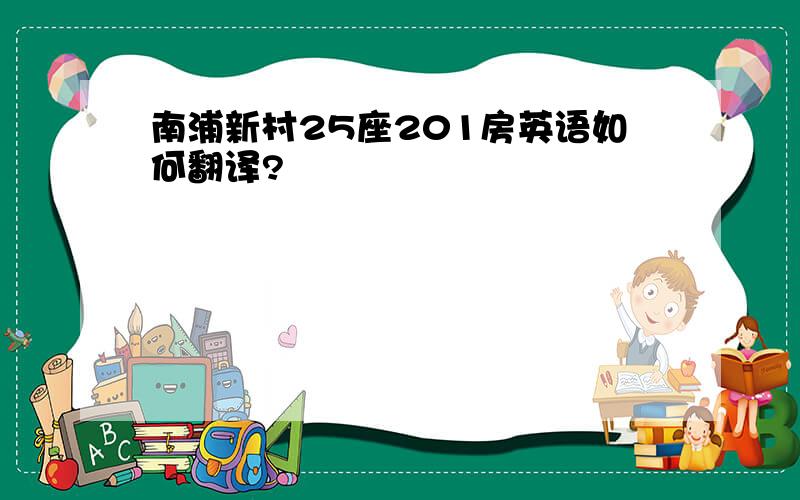 南浦新村25座201房英语如何翻译?