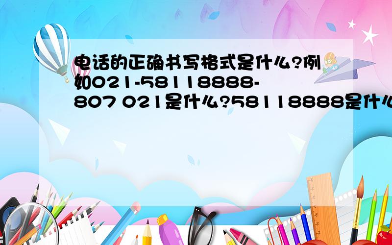 电话的正确书写格式是什么?例如021-58118888-807 021是什么?58118888是什么?807是什么?