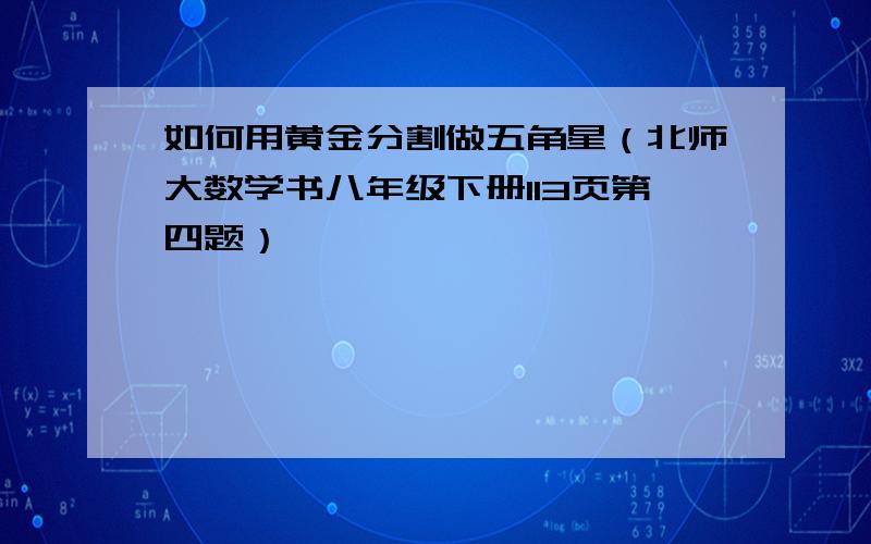 如何用黄金分割做五角星（北师大数学书八年级下册113页第四题）