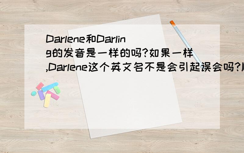 Darlene和Darling的发音是一样的吗?如果一样,Darlene这个英文名不是会引起误会吗?顺便问一下中文翻译成达琳还是达莲娜~