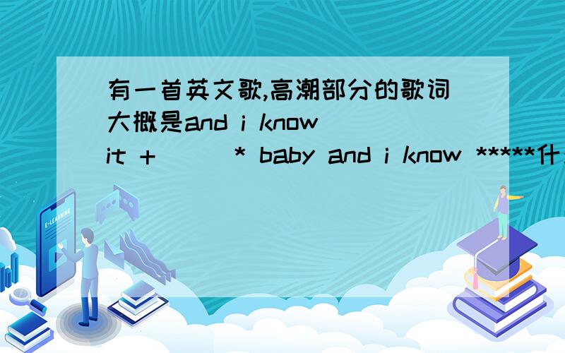 有一首英文歌,高潮部分的歌词大概是and i know it +_)(* baby and i know *****什么的,音挺高的,唱这首歌的男歌手好像就这首歌最出名,希望知道的人不吝赐教!这首歌的旋律就在我脑子里一直转,但是