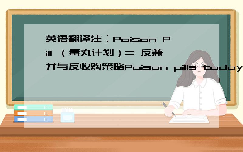 英语翻译注：Poison Pill （毒丸计划）= 反兼并与反收购策略Poison pills today thus serve their purpose:to buy time for a board to consider alternatives and ensure that a full premium is achieved.The staggered board is still suspect,