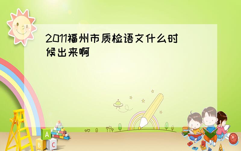 2011福州市质检语文什么时候出来啊