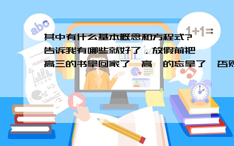 其中有什么基本概念和方程式?告诉我有哪些就好了．放假前把高三的书拿回家了,高一的忘拿了,否则作业写不了了．