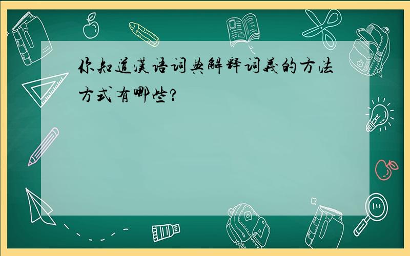 你知道汉语词典解释词义的方法方式有哪些?