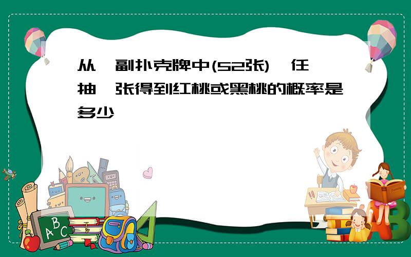 从一副扑克牌中(52张),任抽一张得到红桃或黑桃的概率是多少