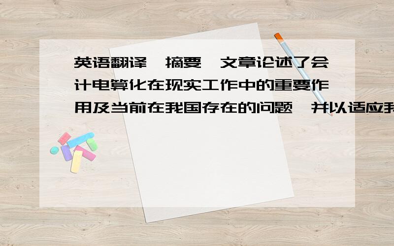 英语翻译【摘要】文章论述了会计电算化在现实工作中的重要作用及当前在我国存在的问题,并以适应我国的社会主义市场经济改革与发展的思路及目标为依据,顺应当今网络时代的发展潮流