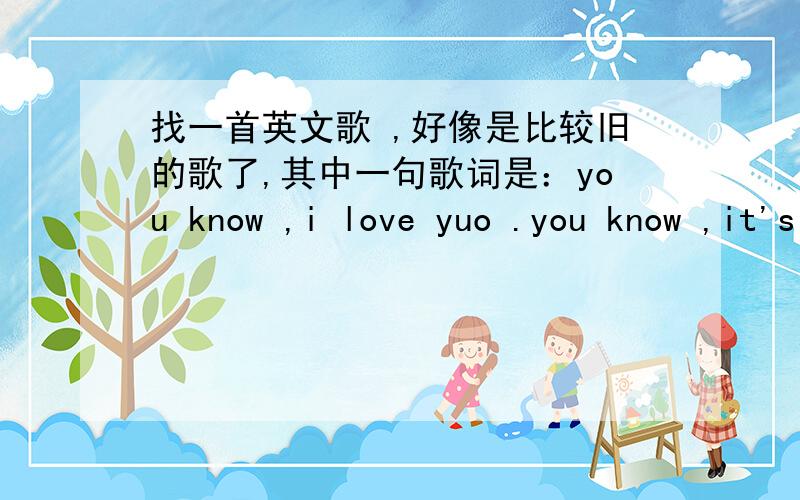 找一首英文歌 ,好像是比较旧的歌了,其中一句歌词是：you know ,i love yuo .you know ,it's true