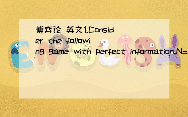 博弈论 英文1.Consider the following game with perfect information.N=2 players,1and 2.They start the game with 1RMB each.Player 1 moves first.Each player has the option to stop(S) or continue(C).If a player chooses S,both players receive the amou