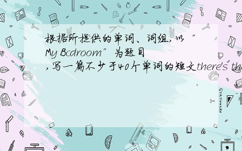 根据所提供的单词、词组,以“My Bcdroom”为题目,写一篇不少于40个单词的短文there's there are desk bed computer lamp(台灯） basketball