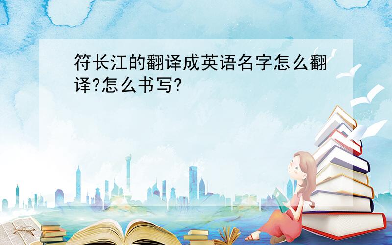 符长江的翻译成英语名字怎么翻译?怎么书写?