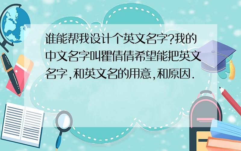 谁能帮我设计个英文名字?我的中文名字叫瞿倩倩希望能把英文名字,和英文名的用意,和原因.