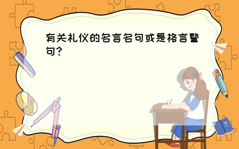 有关礼仪的名言名句或是格言警句?