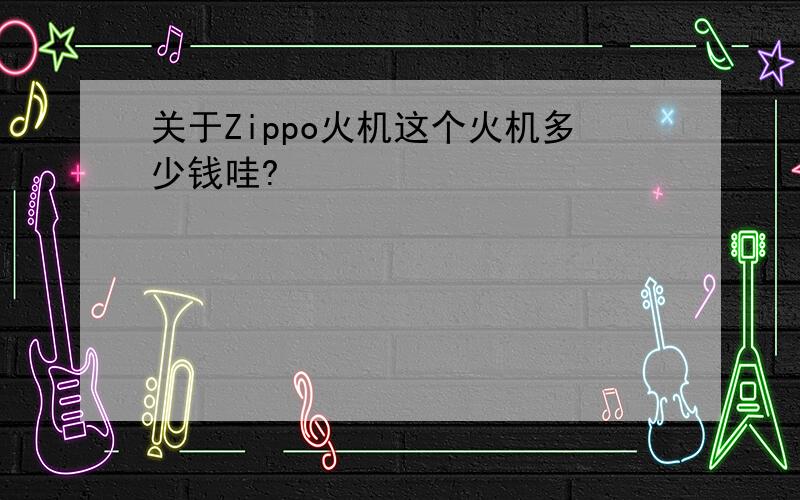 关于Zippo火机这个火机多少钱哇?