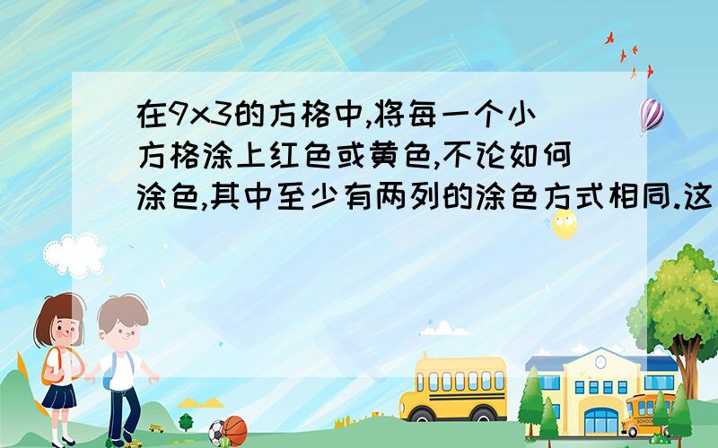 在9x3的方格中,将每一个小方格涂上红色或黄色,不论如何涂色,其中至少有两列的涂色方式相同.这是为什么?（列算式）