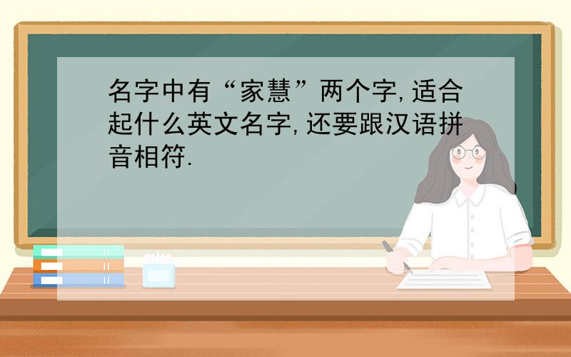 名字中有“家慧”两个字,适合起什么英文名字,还要跟汉语拼音相符.